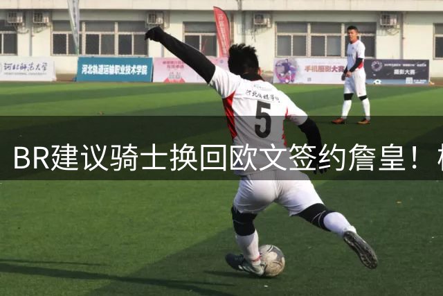 BR建议骑士换回欧文签约詹皇！模拟三方交易：哈登三年9000万入热火